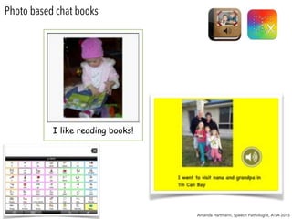 Photo based chat books
Amanda Hartmann, Speech Pathologist, ATIA 2015
I like reading books!
 