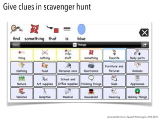 Give clues in scavenger hunt
Amanda Hartmann, Speech Pathologist, ATIA 2015
 