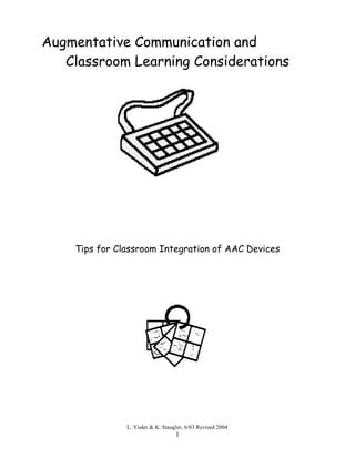 Augmentative Communication and
   Classroom Learning Considerations




    Tips for Classroom Integration of AAC Devices




               L. Yoder & K. Staugler, 6/03 Revised 2004
                                  1
 