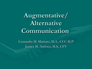 Augmentative/
   Alternative
 Communication
Cassandra M. Mariano, M.A., CCC-SLP
    Jessica M. Antioco, M.S., CFY
 