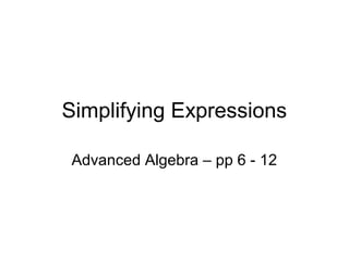 Simplifying Expressions

 Advanced Algebra – pp 6 - 12
 
