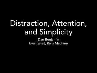 Distraction, Attention,
    and Simplicity
          Dan Benjamin
     Evangelist, Rails Machine
 