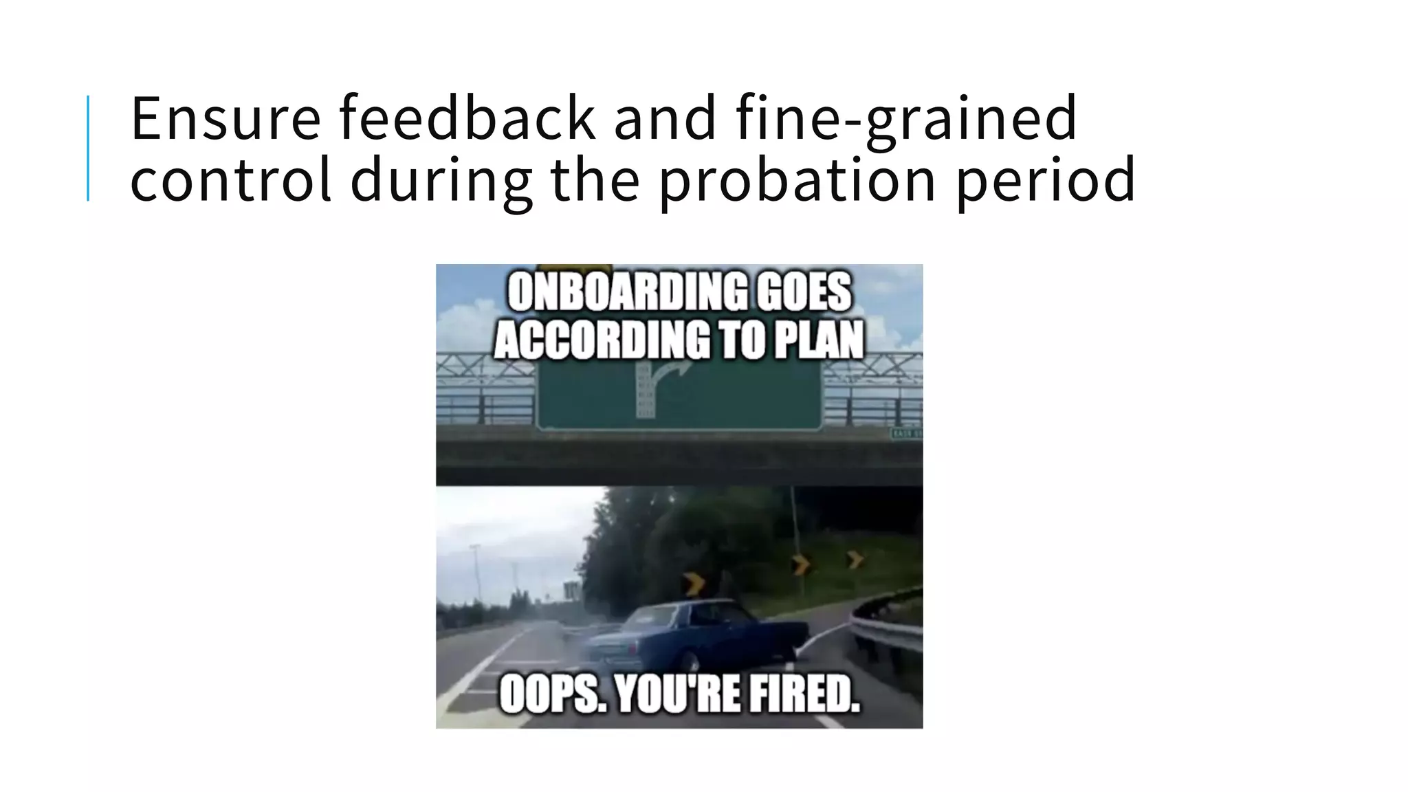 Ensure feedback and fine-grained
control during the probation period
 