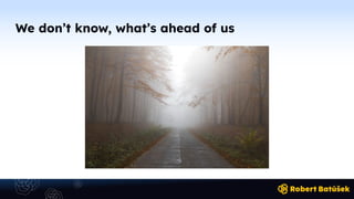 We don’t know, what’s ahead of us
 