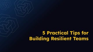 5 Practical Tips for
Building Resilient Teams
 