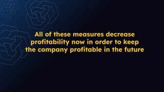 All of these measures decrease
proﬁtability now in order to keep
the company proﬁtable in the future
 