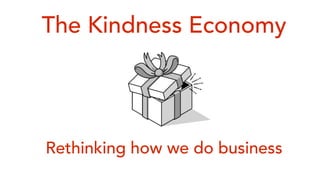 The Kindness Economy
Rethinking how we do business
 