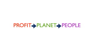 PROFIT - PLANET - PEOPLE
 