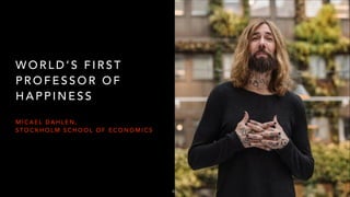 W O R L D ’ S F I R S T
P R O F E S S O R O F
H A P P I N E S S
M I C A E L D A H L E N ,
S T O C K H O L M S C H O O L O F E C O N O M I C S
63
 