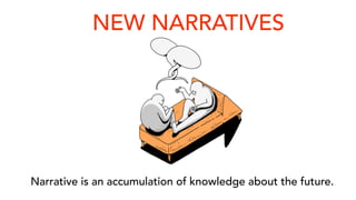 NEW NARRATIVES
Narrative is an accumulation of knowledge about the future.
 