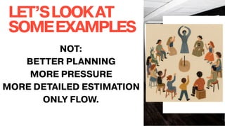 LET’SLOOKAT
SOMEEXAMPLES
NOT:
BETTER PLANNING
MORE PRESSURE
MORE DETAILED ESTIMATION
ONLY FLOW.
 