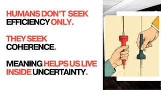 HUMANSDON’T SEEK
EFFICIENCYONLY.
THEYSEEK
COHERENCE.
MEANINGHELPSUSLIVE
INSIDEUNCERTAINTY.
 