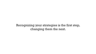 Recognizing your strategies is the first step,
changing them the next.
 