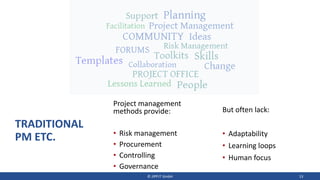 TRADITIONAL
PM ETC.
Project management
methods provide:
• Risk management
• Procurement
• Controlling
• Governance
© JIPP.IT GmbH 13
But often lack:
• Adaptability
• Learning loops
• Human focus
 