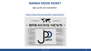 WANNA KNOW MORE?
Sign up for our newsletter:
https://jipp.it/en/newsletter-registration/
© JIPP.IT GmbH 46
 