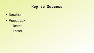 Key to Success
Key to Success
●
Iteration
●
Feedback
– Better
– Faster
 