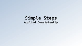 Simple Steps
Applied Consistently
 