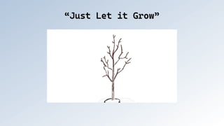 “Just Let it Grow”
“Just Let it Grow”
 