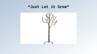 “Just Let it Grow”
“Just Let it Grow”
 