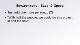 Environment: Size & Speed
Environment: Size & Speed
●
Just add one more person… (?)
●
“With half the people, we could do this project
in half the time”
 
