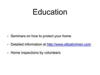 Education
• Seminars on how to protect your home
• Detailed information at http://www.altoalcrimen.com
• Home inspections by volunteers
 
