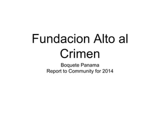 Fundacion Alto al
Crimen
Boquete Panama
Report to Community for 2014
 