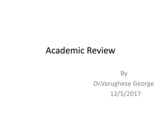 Academic Review
By
Dr.Varughese George
12/5/2017
 