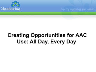 Creating Opportunities for AAC
   Use: All Day, Every Day
 
