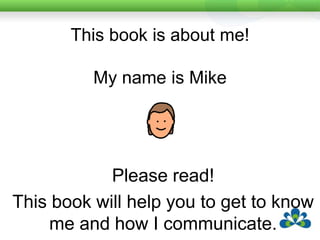 Page IndexAll about me You need to knowMy FamilyMy Friends Special people, special thingsThings I like to talk aboutHow I communicateHow I communicate (2)You can help me communicateFun things I like to doPlaces I like goingThings I don’t like I’m working on this...Help!Eating and DrinkingWhat’s my eyesight like?
