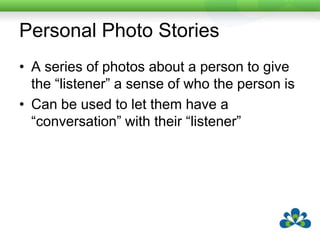 Sarah’s StorytellingSarah is a woman in her sixties who lives in her own house.In her forties she was in a motor vehicle accident and is now a quadriplegic.She has a good understanding of spoken English but very limited expressive communication, including very little facial expression.  She has control of a single switch with her left thumb, but tends to fatigue quickly, although her stamina is increasing.She has a multi-level communication book which she accesses with eye pointing.