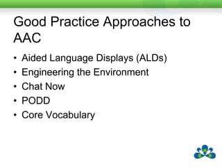 Good Practice Approaches to AACAided Language Displays (ALDs)Engineering the EnvironmentChat NowPODDCore Vocabulary