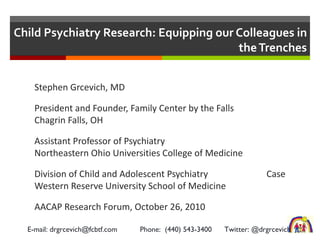 Child Psychiatry Research: Equipping our Colleagues in the Trenches ,[object Object],[object Object],[object Object],[object Object],[object Object],E-mail: drgrcevich@fcbtf.com  Phone:  (440) 543-3400  Twitter: @drgrcevich 