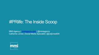 #PRlife: The Inside Scoop
MMI Agency | mmiagency.com | @mmiagency
Catherine Jones | Social Media Specialist | @catjones609
 
