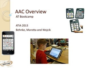 AAC Overview
AT Bootcamp

ATIA 2013
Behnke, Marotta and Wojcik
 