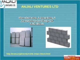 ANJALI VENTURES LTD
http://www.anjaliventuresltd.in/aac-block.html
Manufacturing & Supplying AManufacturing & Supplying A
Comprehensive Range OfComprehensive Range Of
AAC BlockAAC Block
 