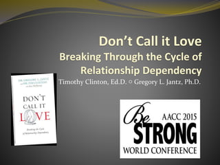 Don’t Call it Love
Breaking Through the Cycle of
Relationship Dependency
Timothy Clinton, Ed.D. ○ Gregory L. Jantz, Ph.D.
 