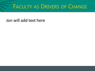 FACULTY AS DRIVERS OF CHANGE
Jon will add text here
 