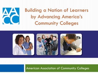 AMERICA’S COMMUNITY
COLLEGES:
American Association of Community Colleges
Building a Nation of Learners
by Advancing America’s
Community Colleges
 