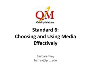 Standard 6:
Choosing and Using Media
        Effectively

         Barbara Frey
       bafrey@pitt.edu
 