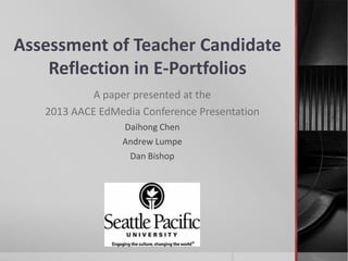 Assessment of Teacher Candidate
Reflection in E-Portfolios
A paper presented at the
2013 AACE EdMedia Conference Presentation
Daihong Chen
Andrew Lumpe
Dan Bishop
 