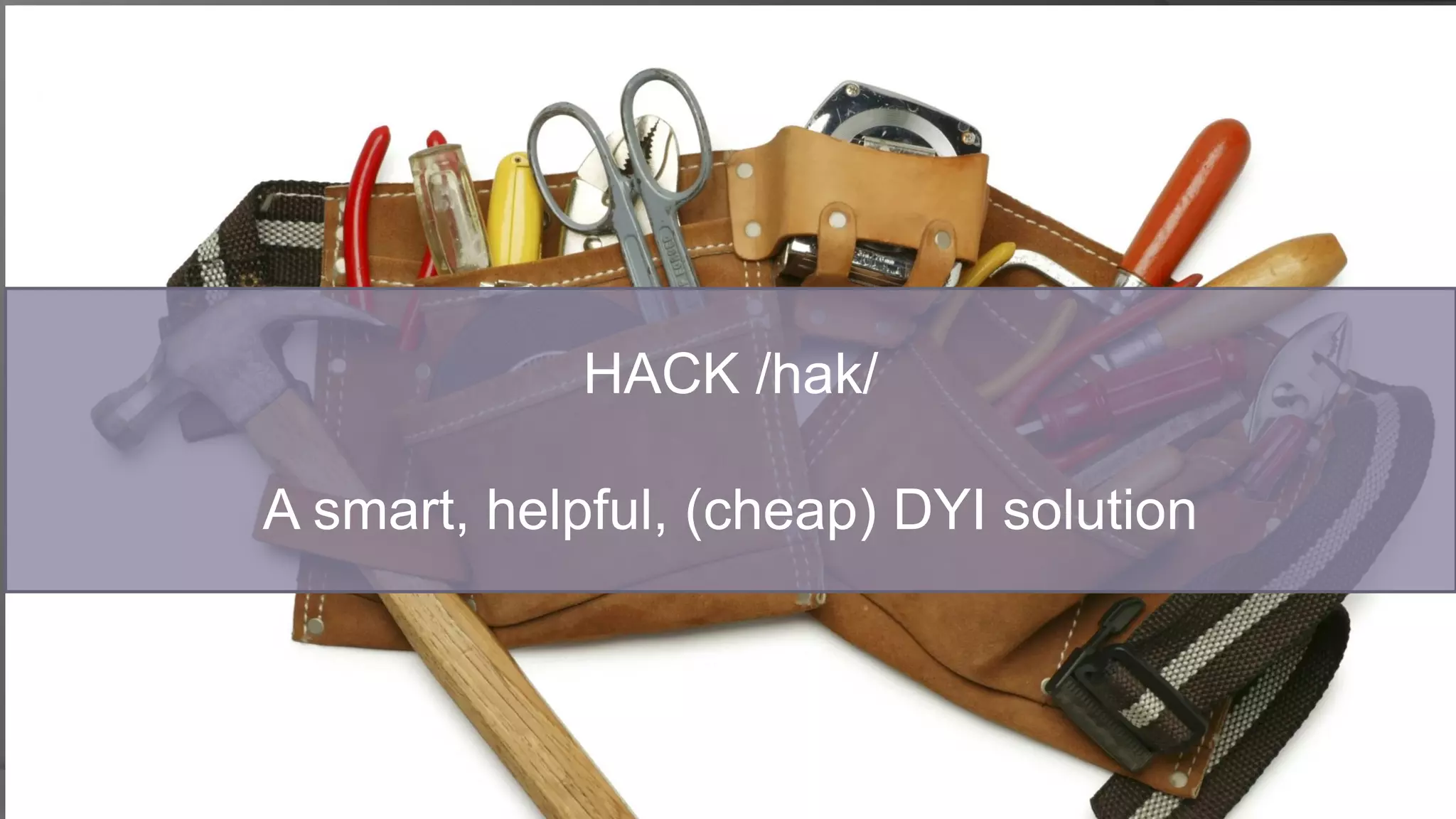 HACK /hak/
A smart, helpful, (cheap) DYI solution
 