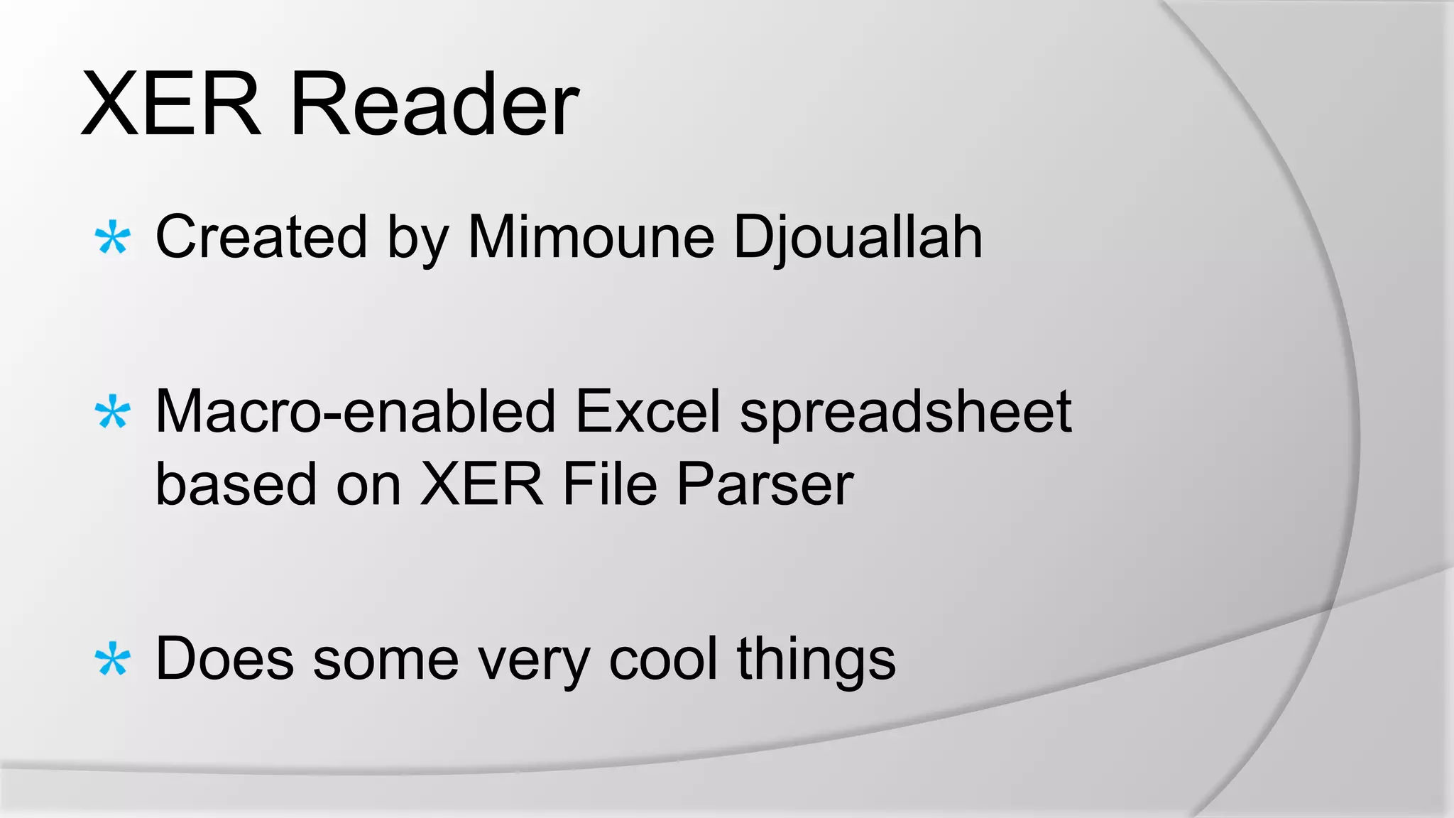 XER Reader
Created by Mimoune Djouallah
Macro-enabled Excel spreadsheet
based on XER File Parser
Does some very cool things
 