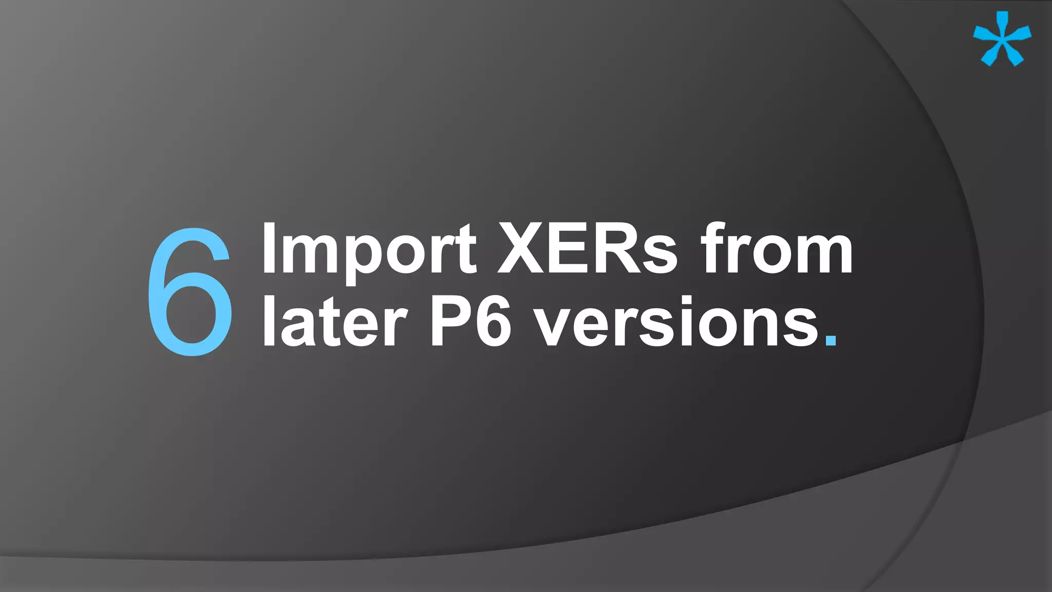 Import XERs from
later P6 versions.6
 
