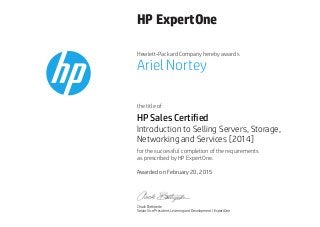 HP ExpertOne
Hewlett-Packard Company hereby awards
the title of
for the successful completion of the requirements
as prescribed by HP ExpertOne.
Ariel Nortey
HP Sales Certified
Introduction to Selling Servers, Storage,
Networking and Services [2014]
Awarded on February 20, 2015
Chuck Battipede
Senior Vice President, Learning and Development | ExpertOne
 