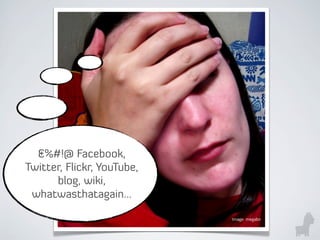 &%#!@ Facebook,
Twitter, Flickr, YouTube,
blog, wiki,
whatwasthatagain...
Image: megabn
 