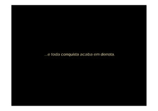 ...e toda conquista acaba em derrota.
 