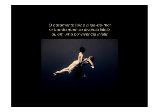 O casamento feliz e a lua-de-mel
se transformam no divórcio infeliz
 ou em uma convivência infeliz
 