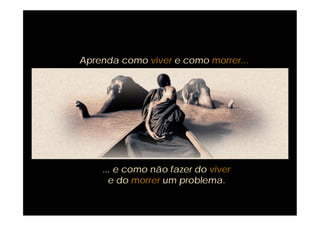 Aprenda como viver e como morrer...




    ... e como não fazer do viver
      e do morrer um problema.
 
