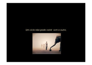 Um ciclo não pode existir sem o outro.
 