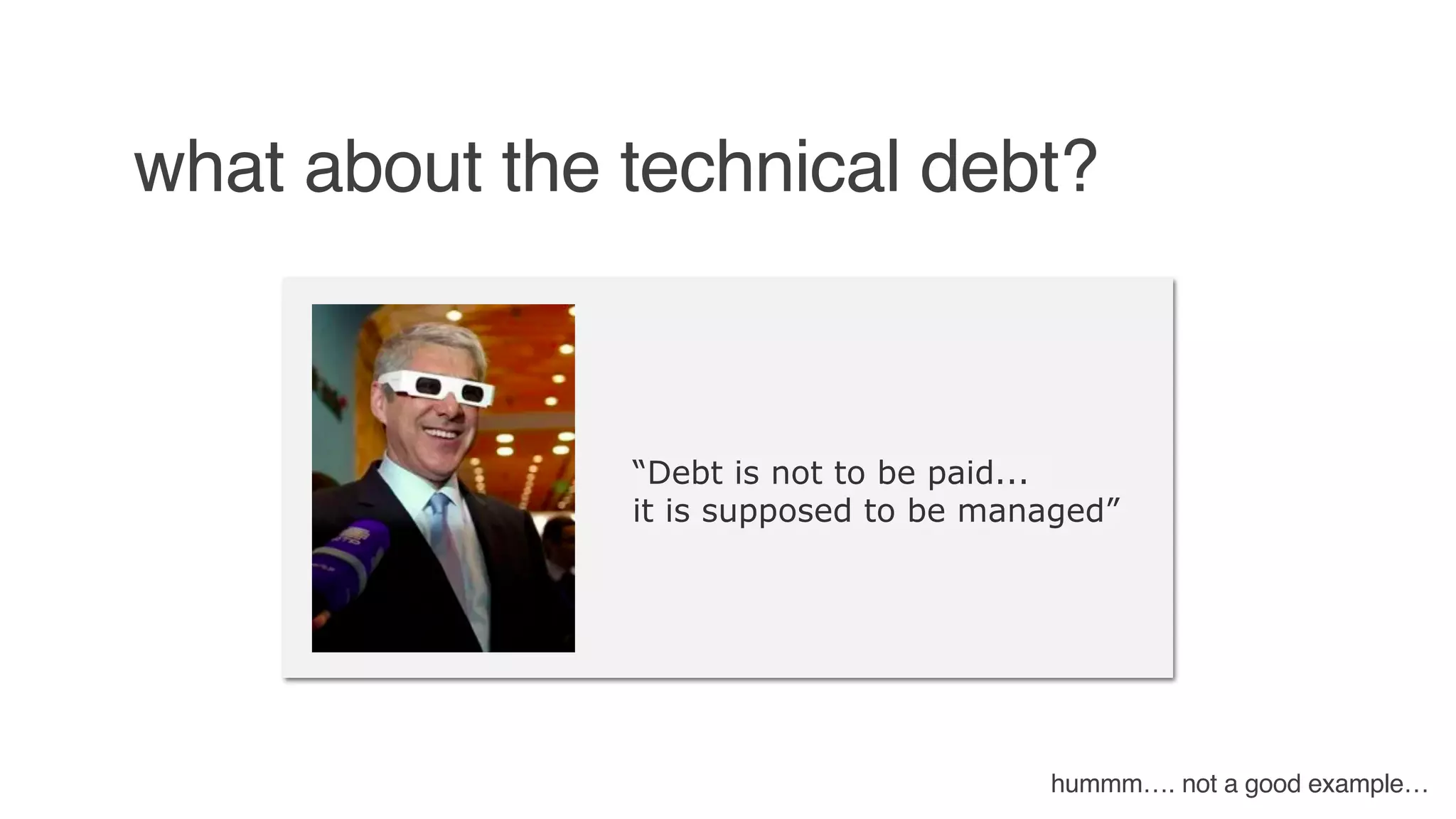 what about the technical debt?
“Debt is not to be paid...
it is supposed to be managed”
hummm…. not a good example…
 